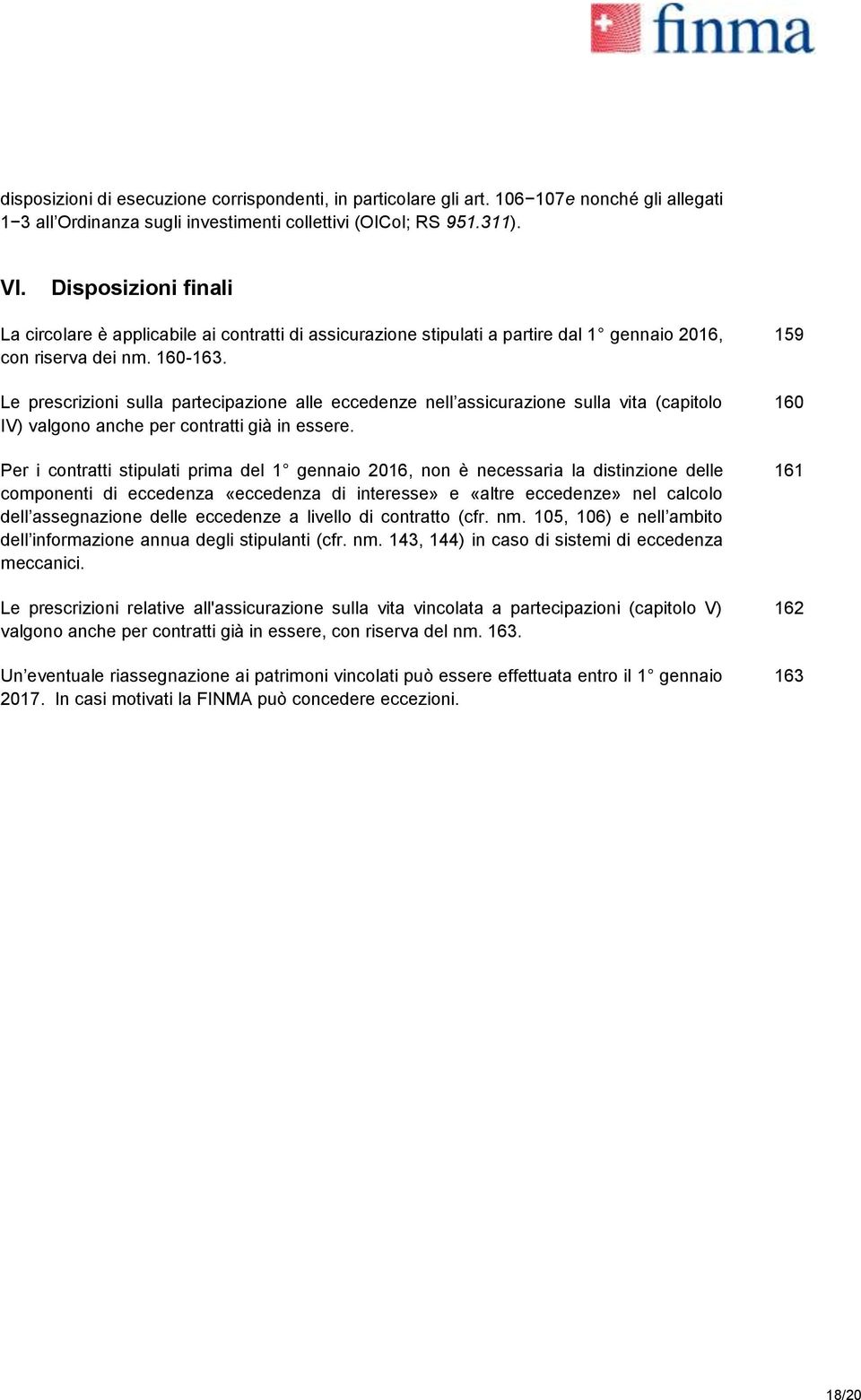 Le prescrizioni sulla partecipazione alle eccedenze nell assicurazione sulla vita (capitolo IV) valgono anche per contratti già in essere.