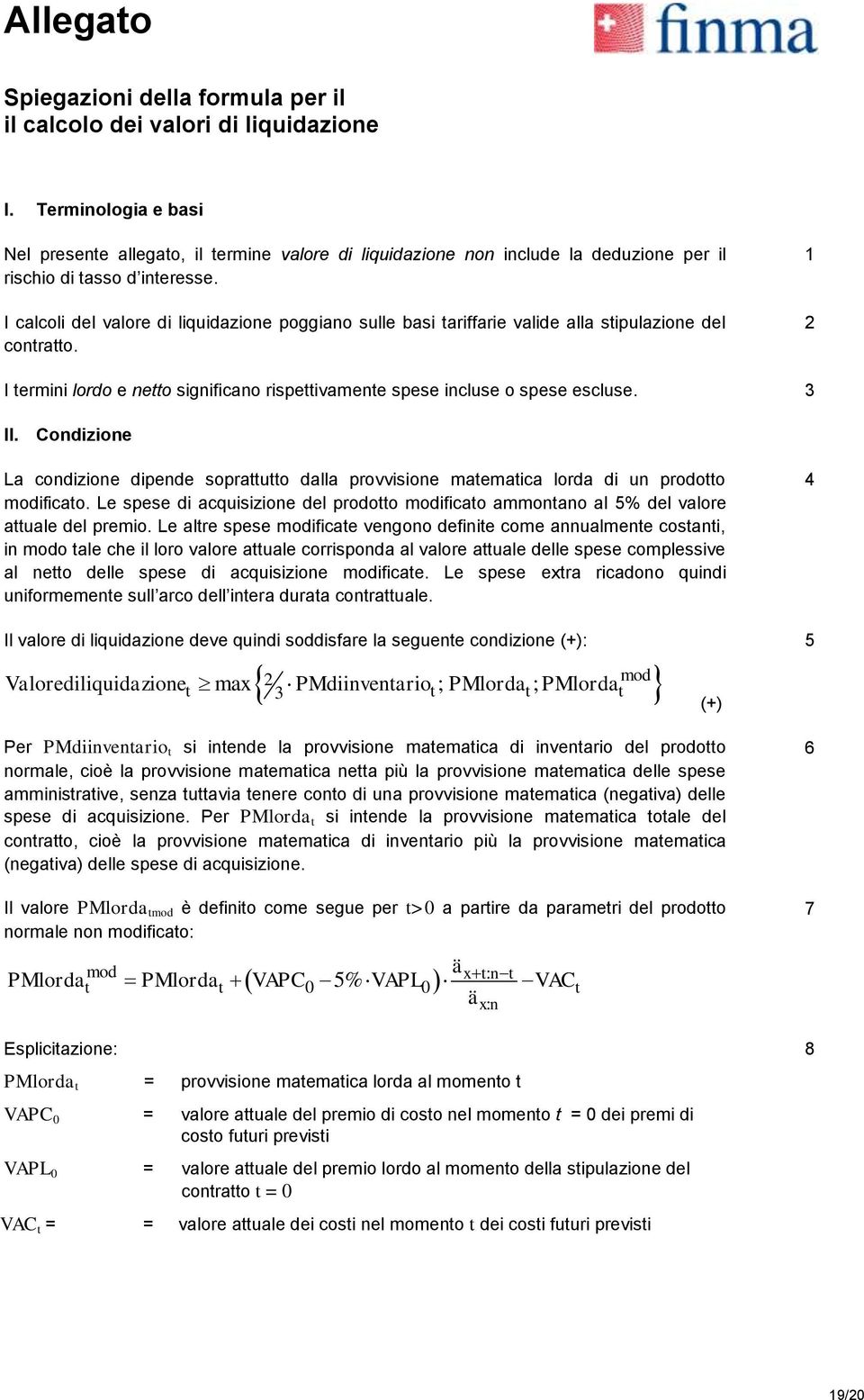 I calcoli del valore di liquidazione poggiano sulle basi tariffarie valide alla stipulazione del contratto. 1 2 I termini lordo e netto significano rispettivamente spese incluse o spese escluse. 3 II.