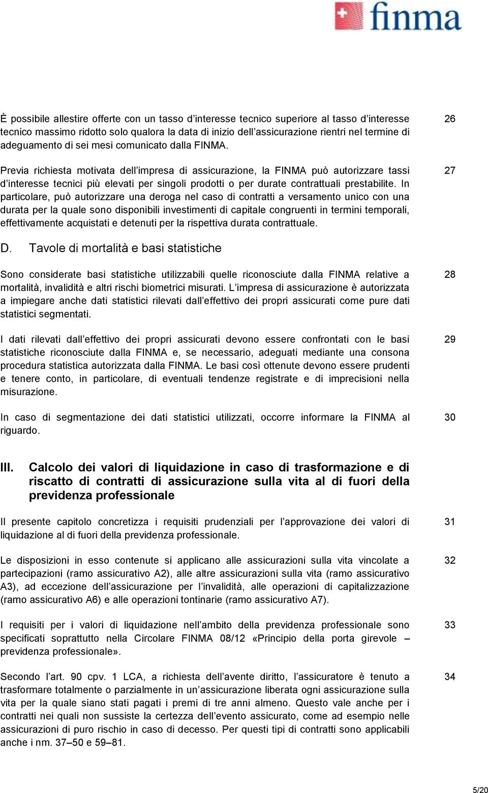 Previa richiesta motivata dell impresa di assicurazione, la FINMA può autorizzare tassi d interesse tecnici più elevati per singoli prodotti o per durate contrattuali prestabilite.