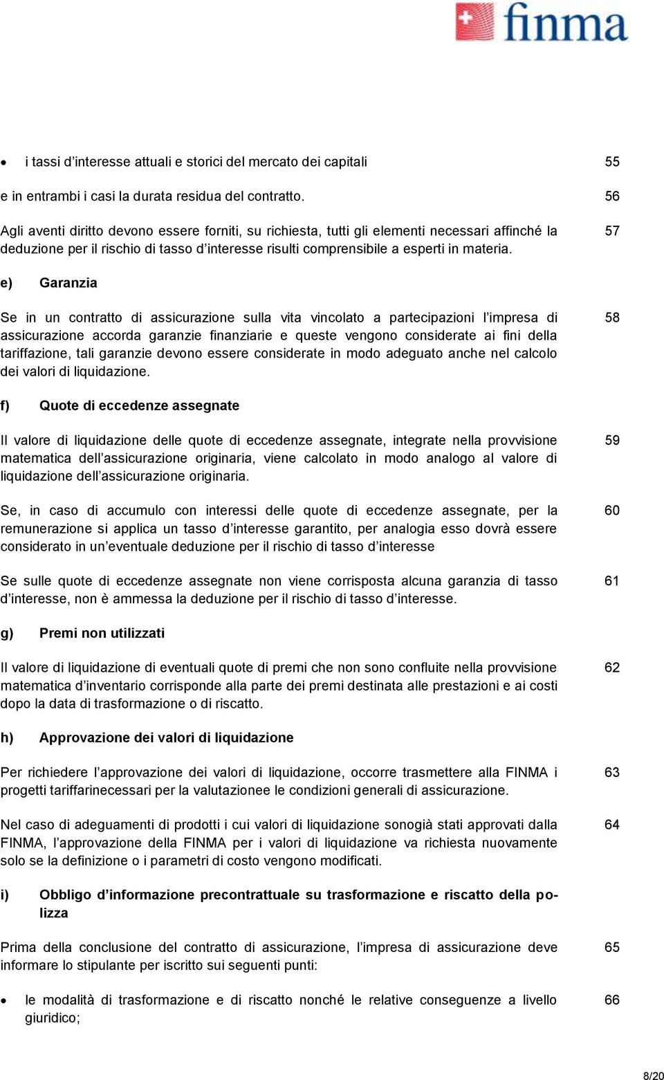 57 e) Garanzia Se in un contratto di assicurazione sulla vita vincolato a partecipazioni l impresa di assicurazione accorda garanzie finanziarie e queste vengono considerate ai fini della