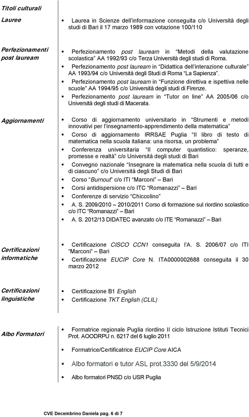 Perfezionamento post lauream in Didattica dell interazione culturale AA 1993/94 c/o Università degli Studi di Roma La Sapienza.