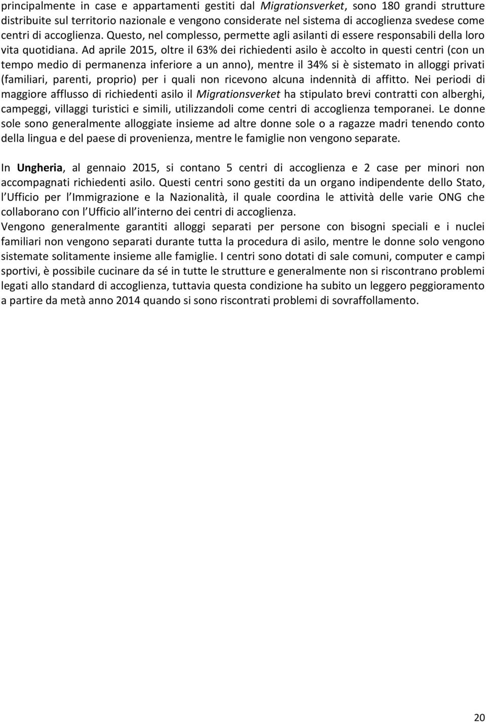 Ad aprile 2015, oltre il 63% dei richiedenti asilo è accolto in questi centri (con un tempo medio di permanenza inferiore a un anno), mentre il 34% si è sistemato in alloggi privati (familiari,