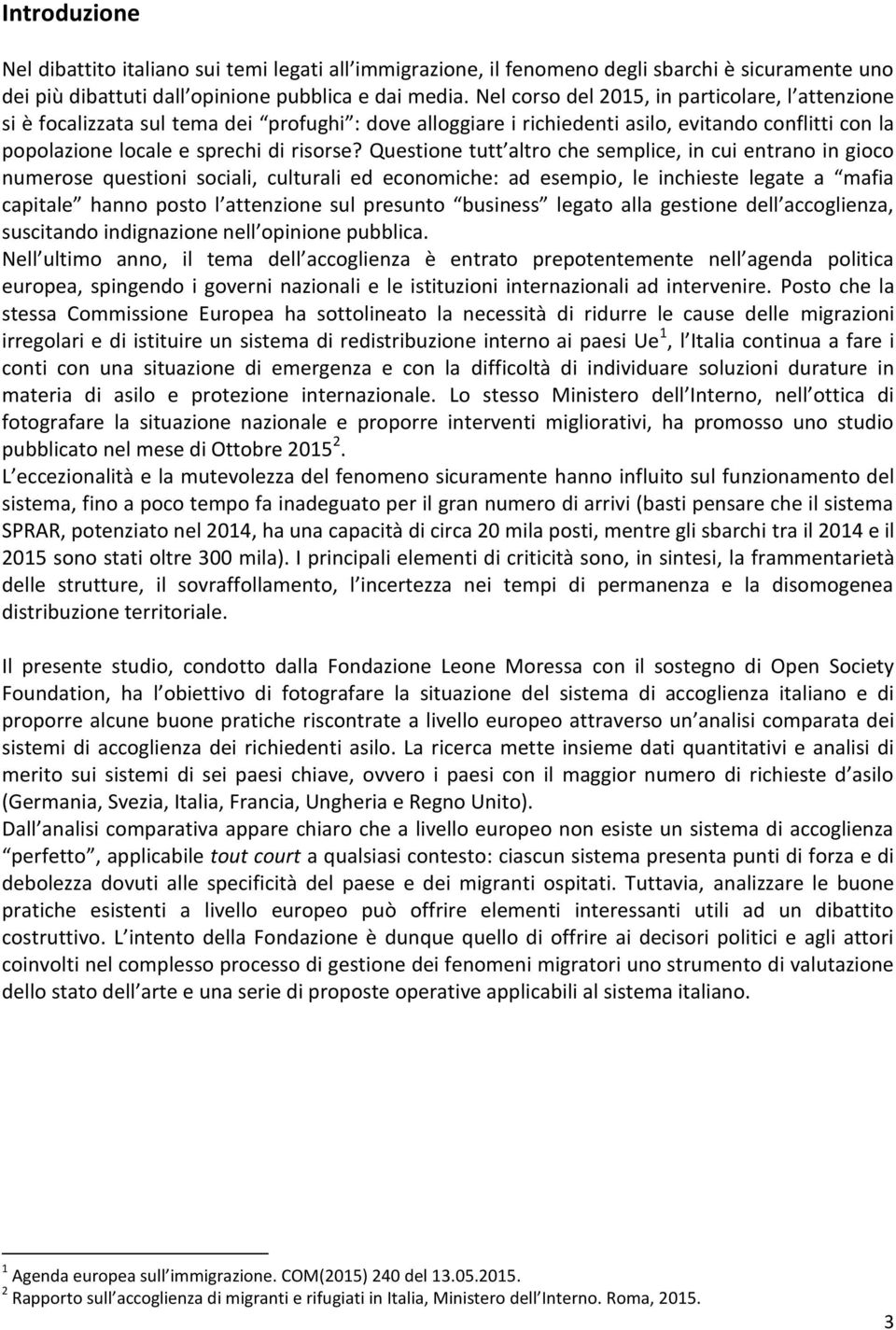 Questione tutt altro che semplice, in cui entrano in gioco numerose questioni sociali, culturali ed economiche: ad esempio, le inchieste legate a mafia capitale hanno posto l attenzione sul presunto