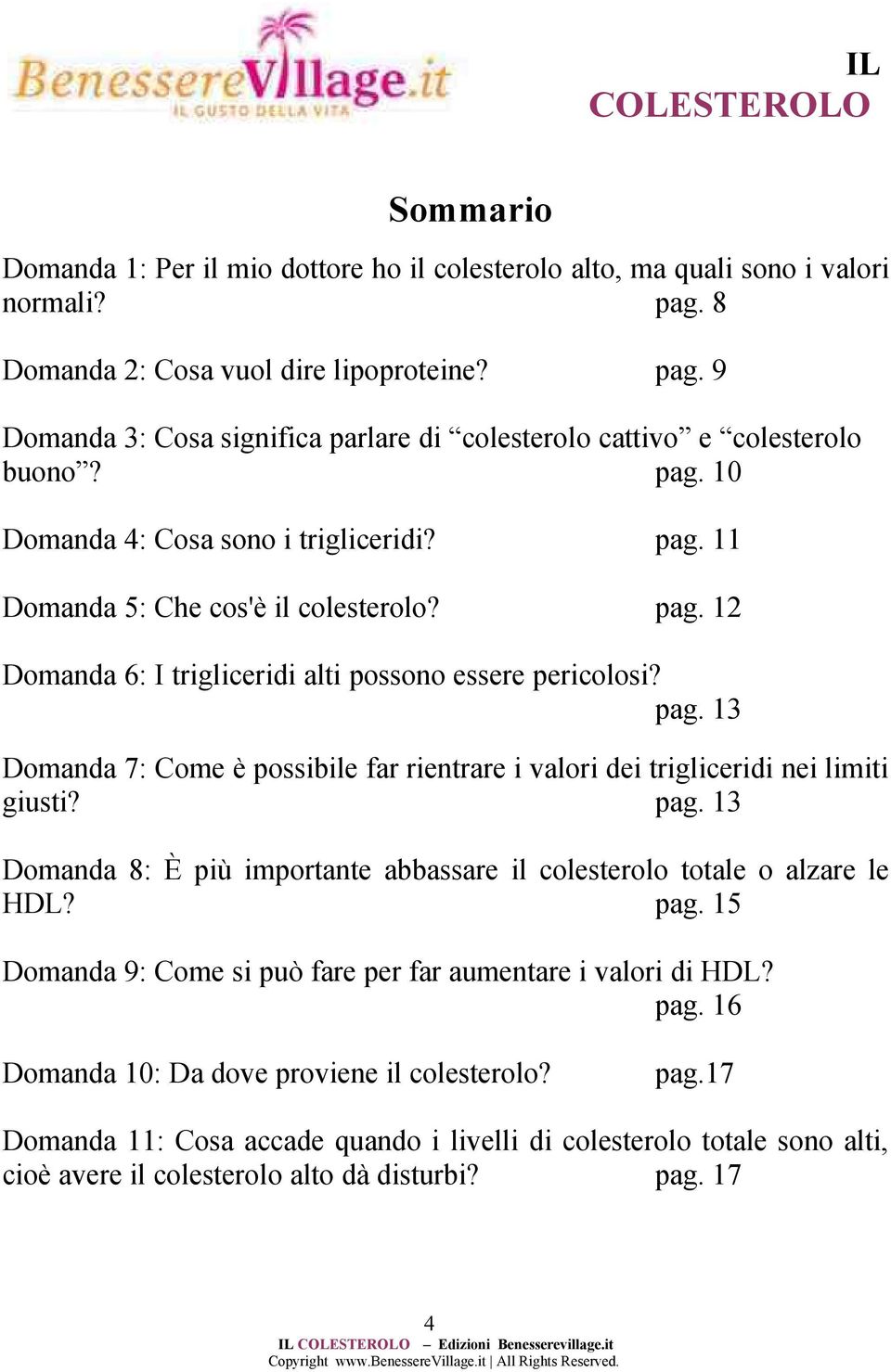 pag. 13 Domanda 8: È più importante abbassare il colesterolo totale o alzare le HDL? pag. 15 Domanda 9: Come si può fare per far aumentare i valori di HDL? pag. 16 Domanda 10: Da dove proviene il colesterolo?