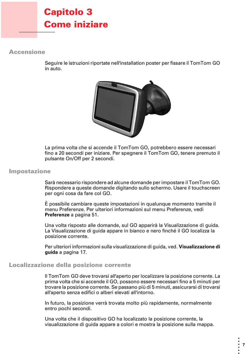 Sarà necessario rispondere ad alcune domande per impostare il TomTom GO. Rispondere a queste domande digitando sullo schermo. Usare il touchscreen per ogni cosa da fare col GO.