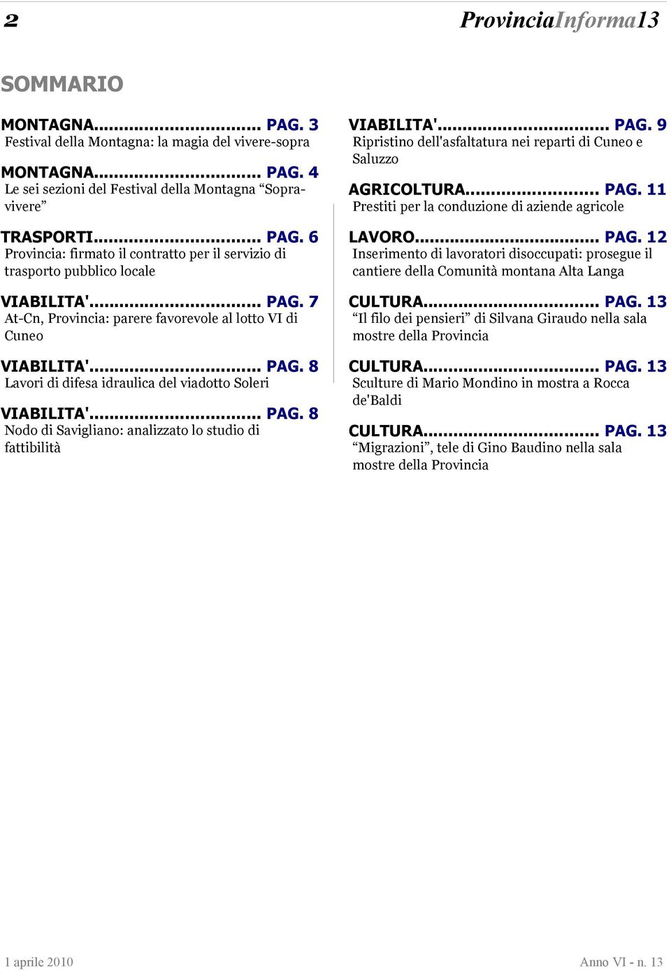 .. PAG. 9 Ripristino dell'asfaltatura nei reparti di Cuneo e Saluzzo AGRICOLTURA... PAG. 11 Prestiti per la conduzione di aziende agricole LAVORO... PAG. 12 Inserimento di lavoratori disoccupati: prosegue il cantiere della Comunità montana Alta Langa CULTURA.