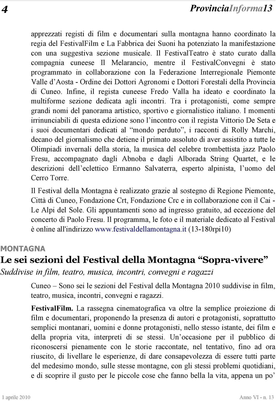 Il FestivalTeatro è stato curato dalla compagnia cuneese Il Melarancio, mentre il FestivalConvegni è stato programmato in collaborazione con la Federazione Interregionale Piemonte Valle d Aosta -