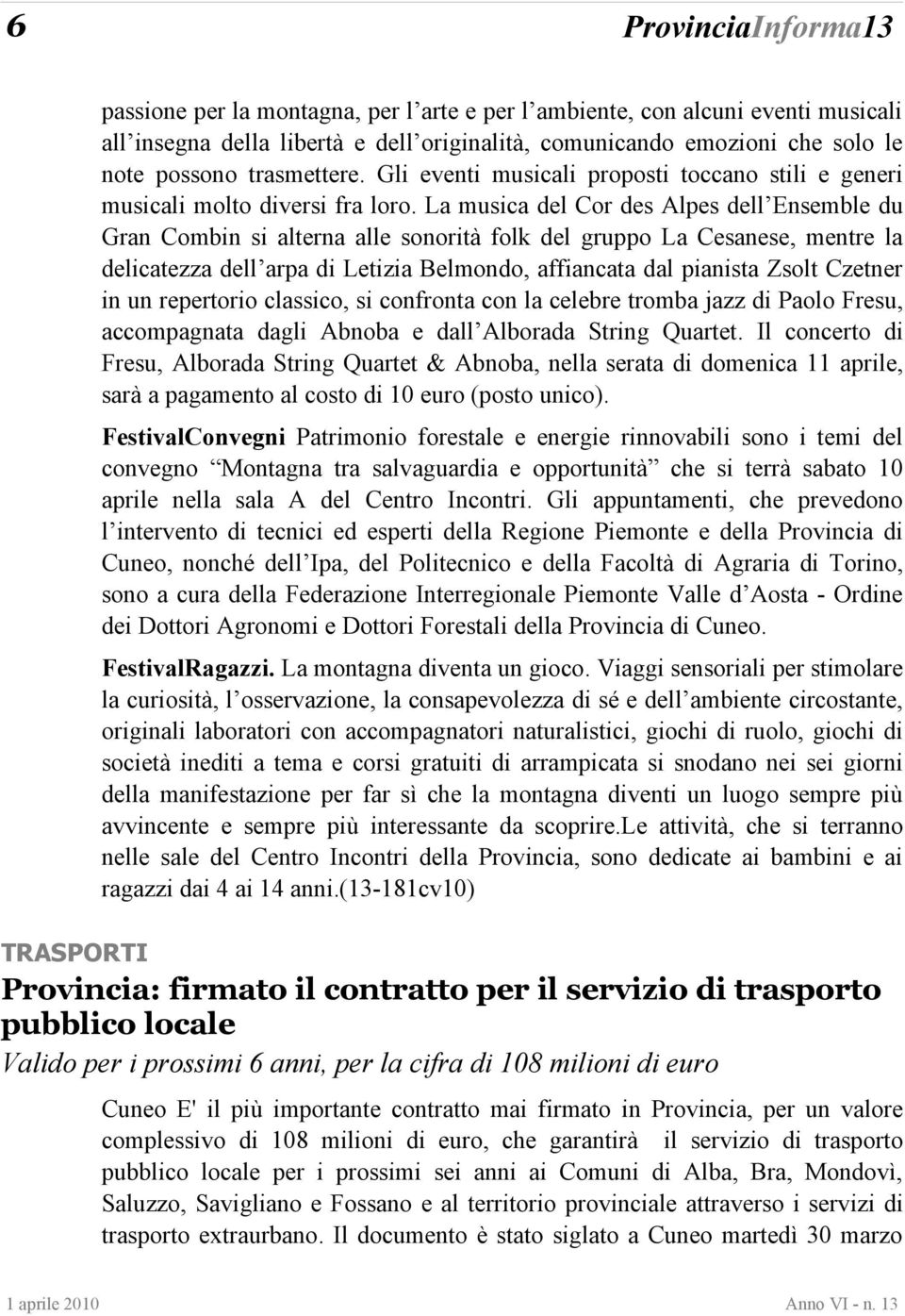 La musica del Cor des Alpes dell Ensemble du Gran Combin si alterna alle sonorità folk del gruppo La Cesanese, mentre la delicatezza dell arpa di Letizia Belmondo, affiancata dal pianista Zsolt