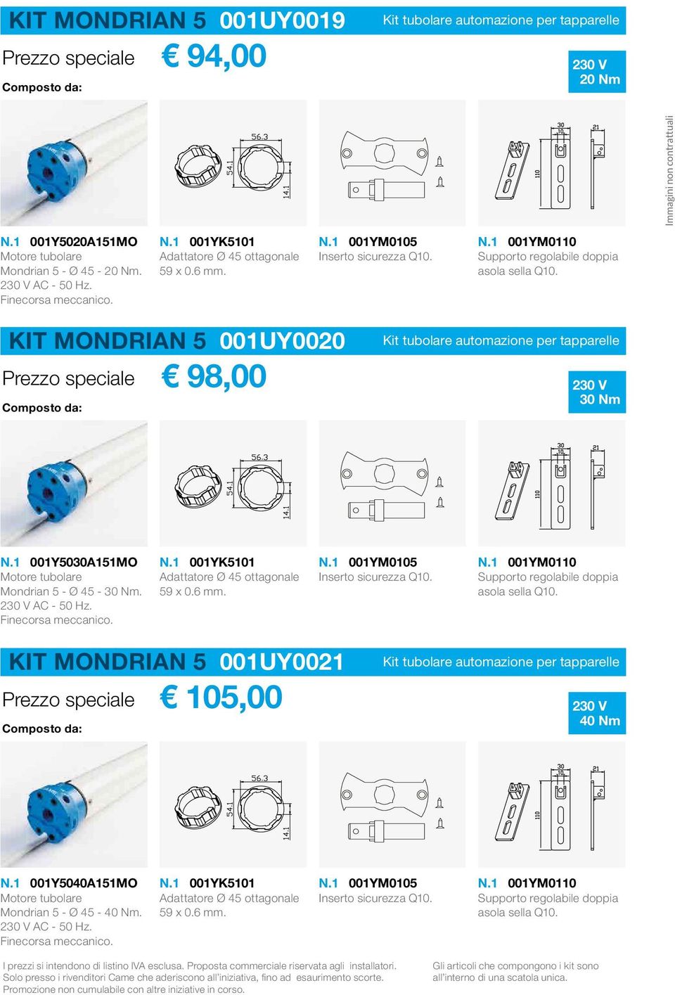 1 001Y5030A151MO Motore tubolare Mondrian 5 - Ø 45-30 Nm. AC - 50 Hz. Finecorsa meccanico. N.1 001YK5101 Adattatore Ø 45 ottagonale 59 x 0.6 mm. N.1 001YM0105 Inserto sicurezza Q10. N.1 001YM0110 Supporto regolabile doppia asola sella Q10.