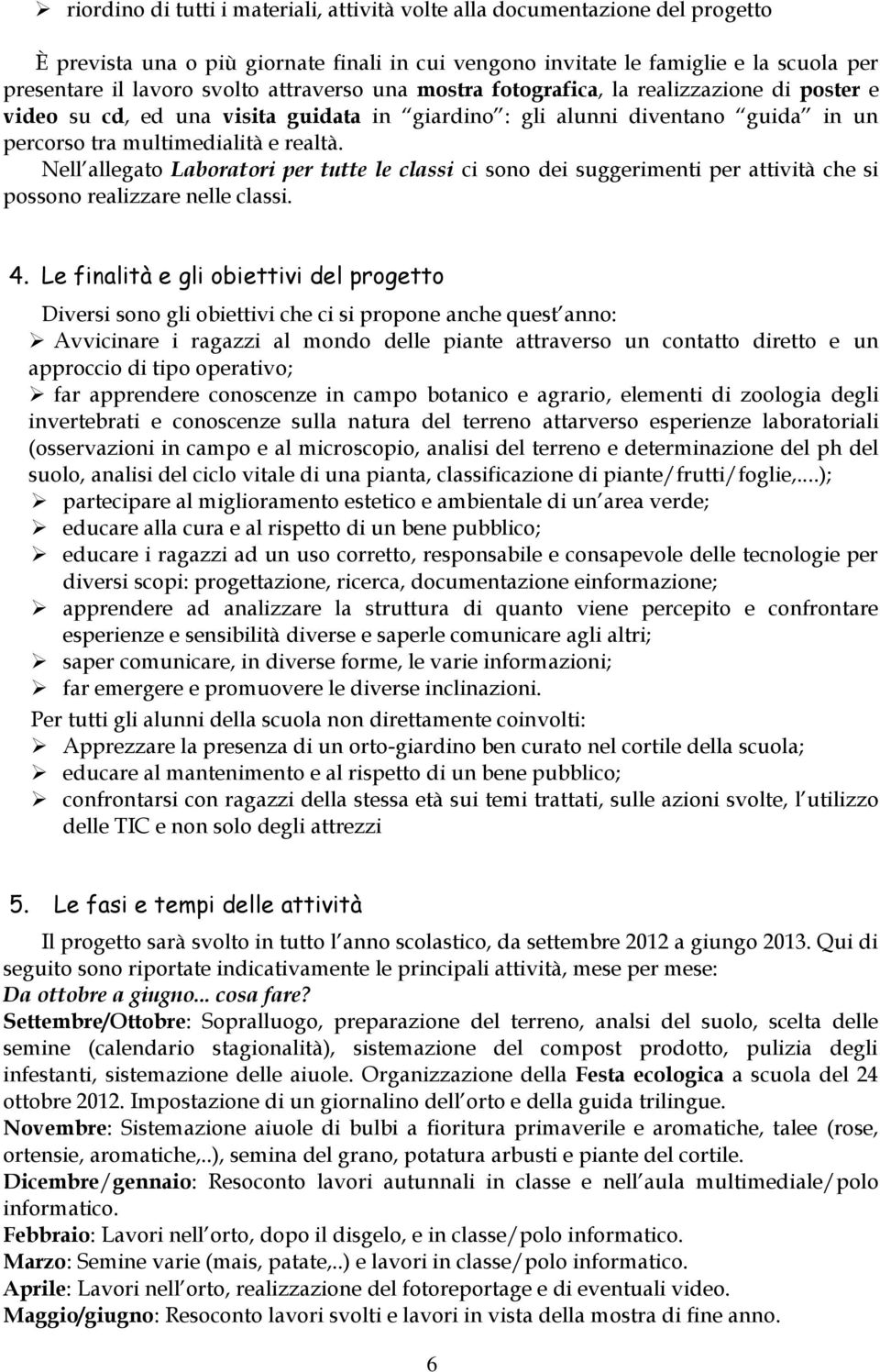 Nell allegato Laboratori per tutte le classi ci so dei suggerimenti per attività che si posso realizzare nelle classi. 4.