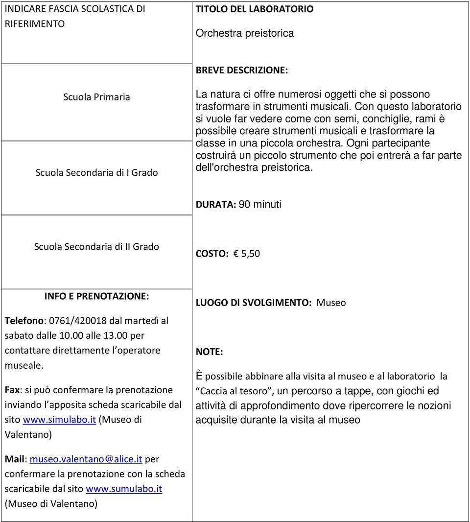 Ogni partecipante costruirà un piccolo strumento che poi entrerà a far parte dell'orchestra preistorica. DURATA: 90 minuti COSTO: 5,50 Telefono: 0761/420018 dal martedì al sabato dalle 10.00 alle 13.