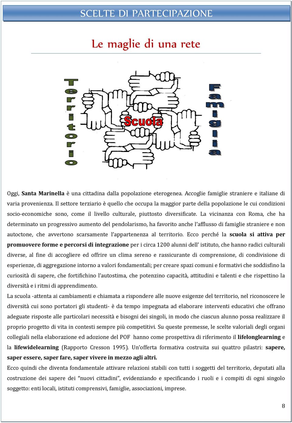 La vicinanza con Roma, che ha determinato un progressivo aumento del pendolarismo, ha favorito anche l afflusso di famiglie straniere e non autoctone, che avvertono scarsamente l appartenenza al