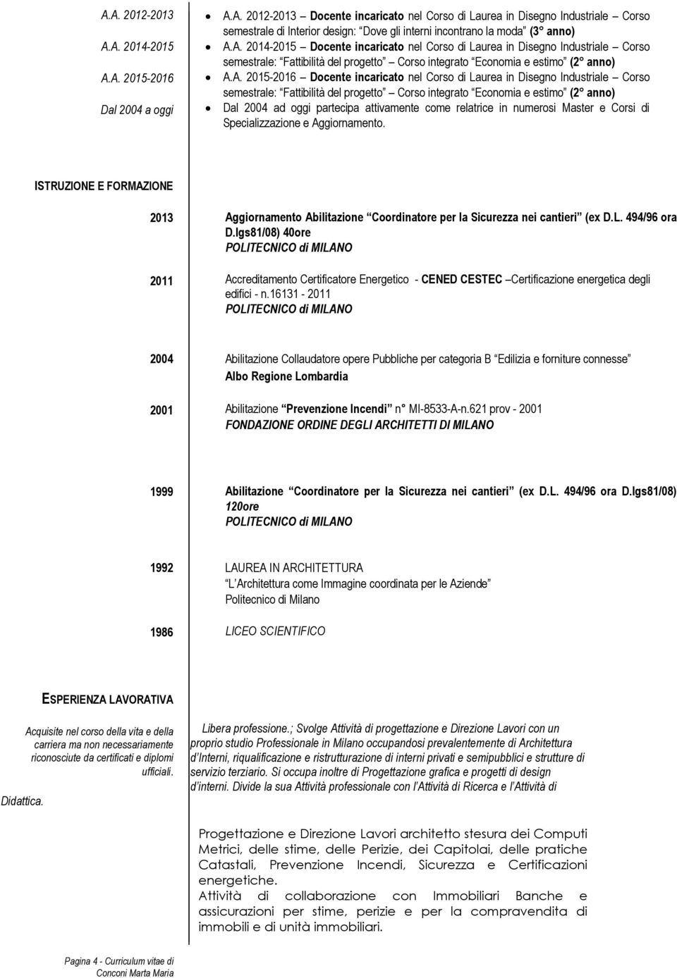 Corso di Laurea in Disegno Industriale Corso semestrale: Fattibilità del progetto Corso integrato Economia e estimo (2 anno) Dal 2004 ad oggi partecipa attivamente come relatrice in numerosi Master e