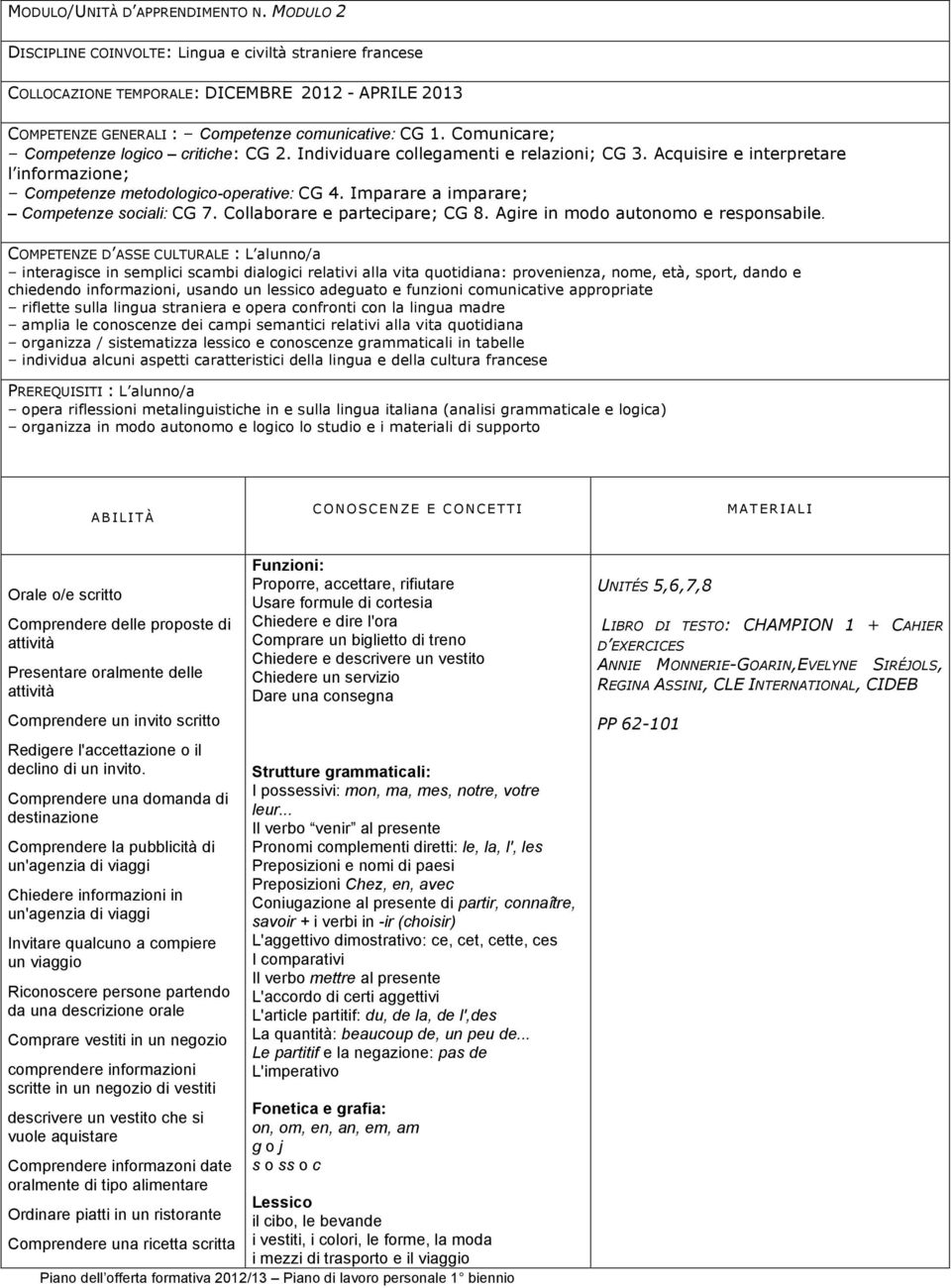 Comunicare; Competenze logico critiche: CG 2. Individuare collegamenti e relazioni; CG 3. Acquisire e interpretare l informazione; Competenze metodologico-operative: CG 4.