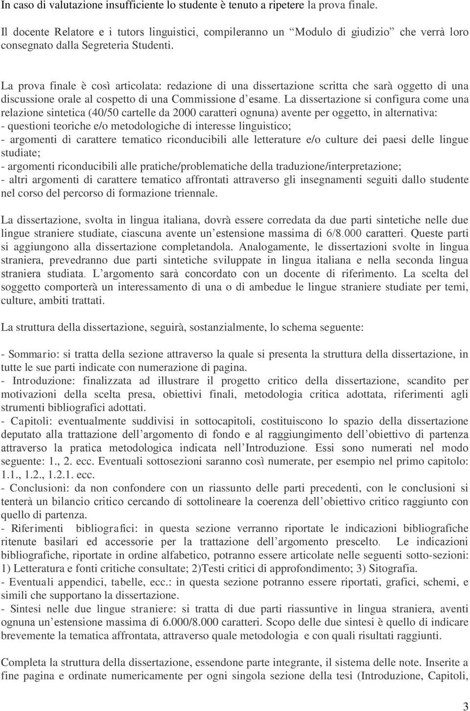 La prova finale è così articolata: redazione di una dissertazione scritta che sarà oggetto di una discussione orale al cospetto di una Commissione d esame.