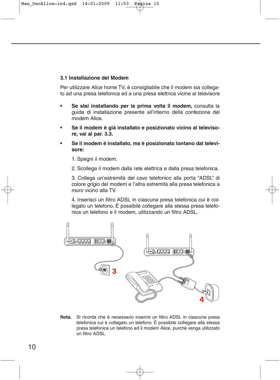 prima volta il modem, consulta la guida di installazione presente all interno della confezione del modem Alice. Se il modem è già installato e posizionato vicino al televisore, vai al par. 3.