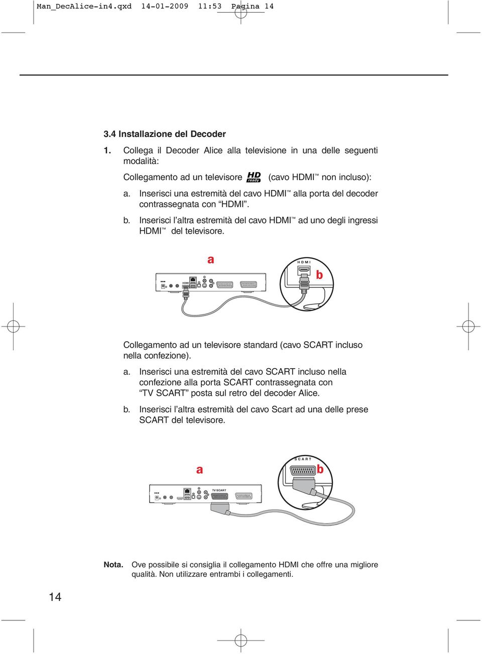 Inserisci una estremità del cavo HDMI alla porta del decoder contrassegnata con HDMI. b. Inserisci l altra estremità del cavo HDMI ad uno degli ingressi HDMI del televisore.