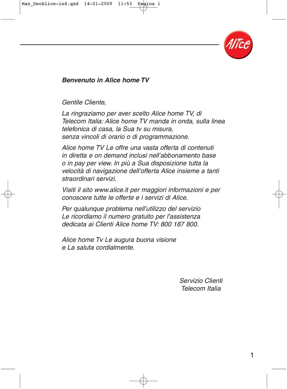 la Sua tv su misura, senza vincoli di orario o di programmazione. Alice home TV Le offre una vasta offerta di contenuti in diretta e on demand inclusi nell abbonamento base o in pay per view.