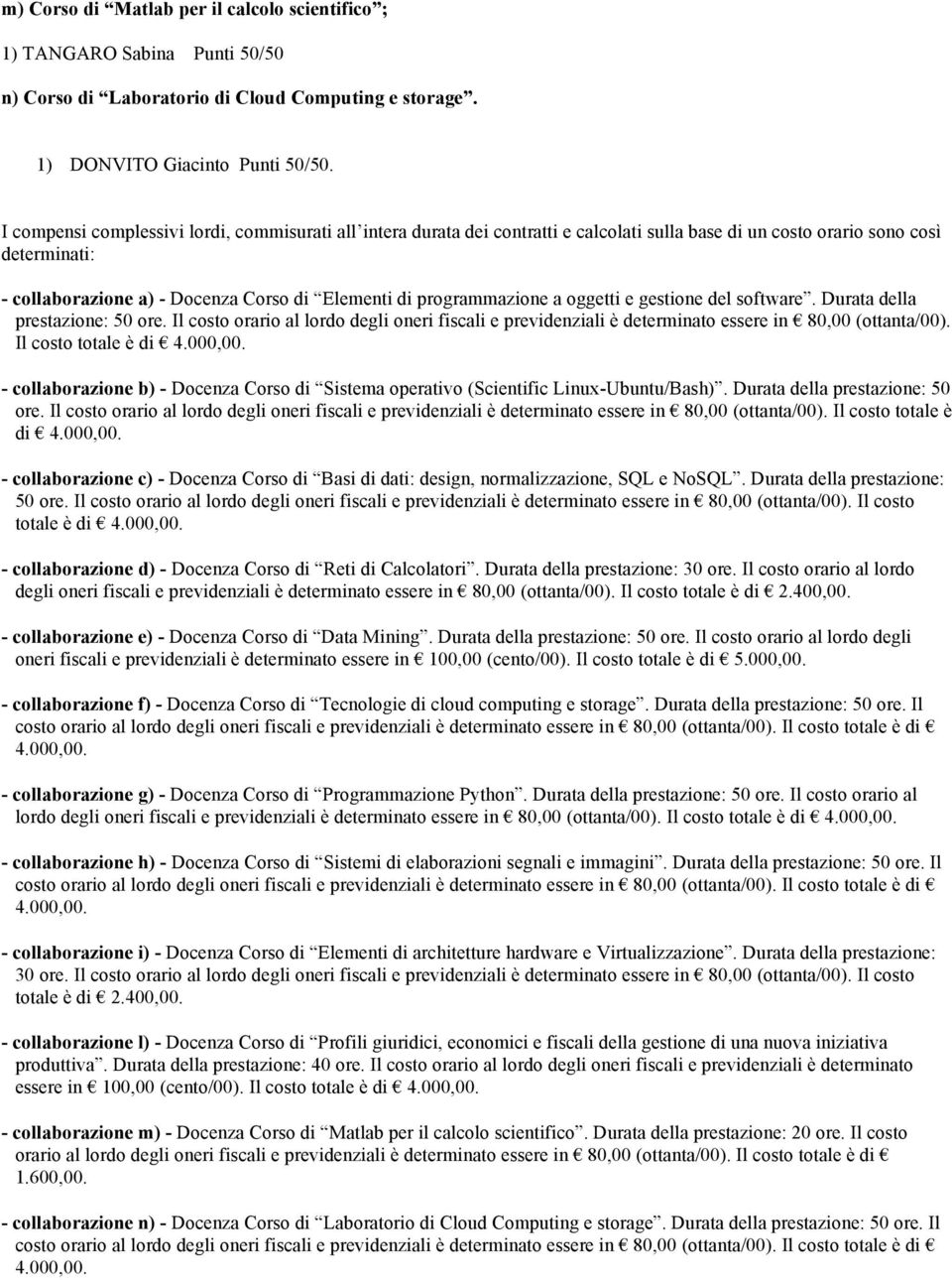 programmazione a oggetti e gestione del software. Durata della prestazione: 50 ore. Il costo orario al lordo degli oneri fiscali e previdenziali è determinato essere in 80,00 (ottanta/00).