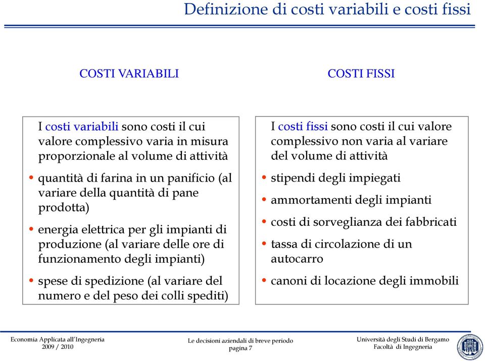 degli impianti) spese di spedizione (al variare del numero e del peso dei colli spediti) I costi fissi sono costi il cui valore complessivo non varia al variare del volume di