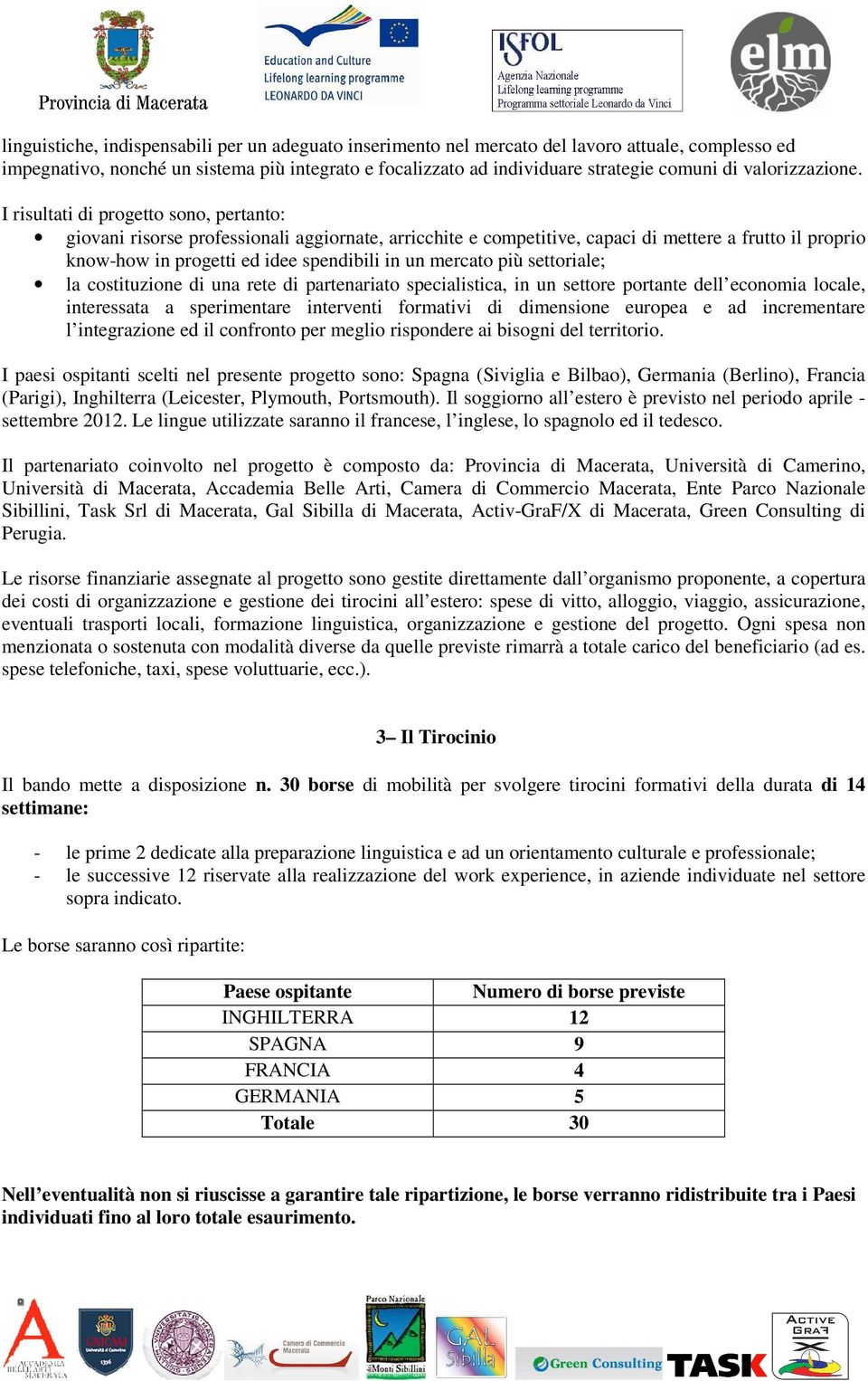 I risultati di progetto sono, pertanto: giovani risorse professionali aggiornate, arricchite e competitive, capaci di mettere a frutto il proprio know-how in progetti ed idee spendibili in un mercato