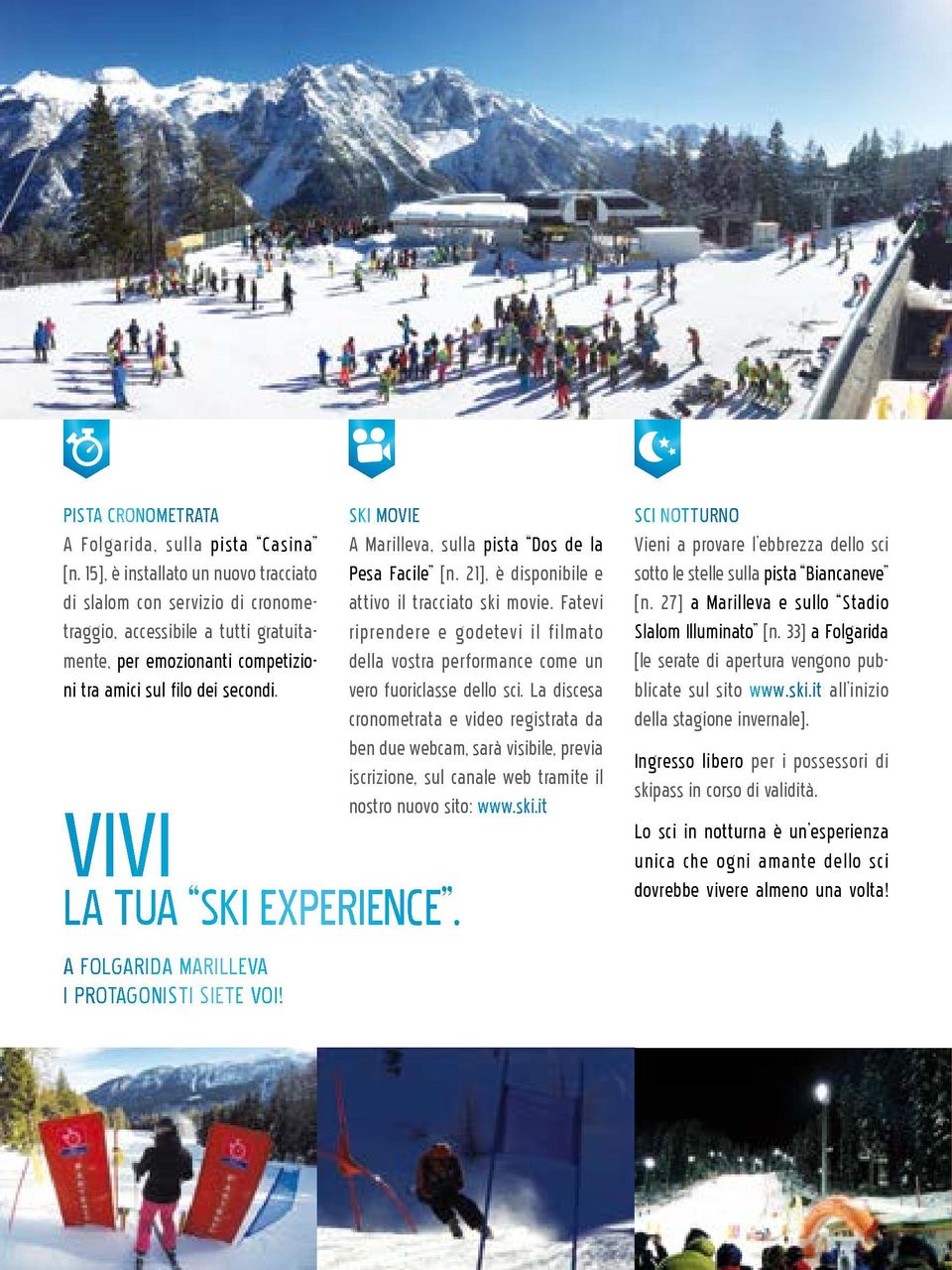 VIVI LA TUA SKI EXPERIENCE. A FOLGARIDA MARILLEVA I PROTAGONISTI SIETE VOI! SKI MOVIE A Marilleva, sulla pista Dos de la Pesa Facile [n. 21], è disponibile e attivo il tracciato ski movie.