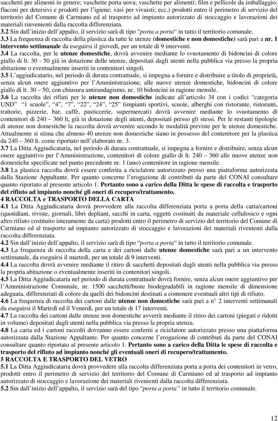 differenziata. 3.2 Sin dall inizio dell appalto, il servizio sarà di tipo porta a porta in tutto il territorio comunale. 3.3 La frequenza di raccolta della plastica da tutte le utenze (domestiche e non domestiche) sarà pari a nr.