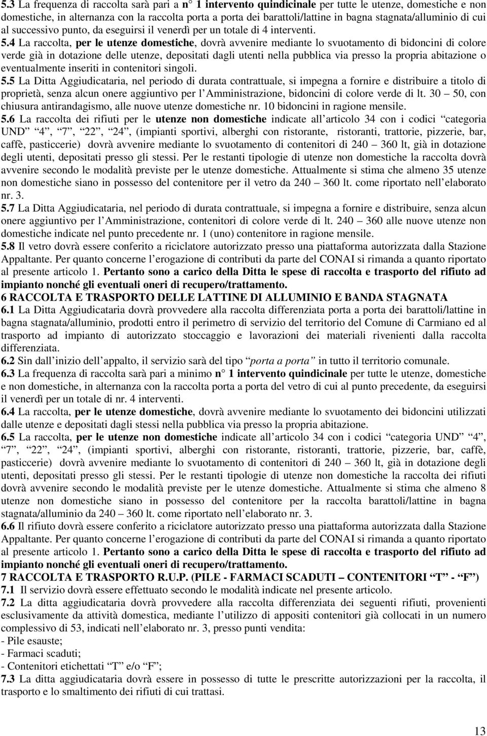 4 La raccolta, per le utenze domestiche, dovrà avvenire mediante lo svuotamento di bidoncini di colore verde già in dotazione delle utenze, depositati dagli utenti nella pubblica via presso la