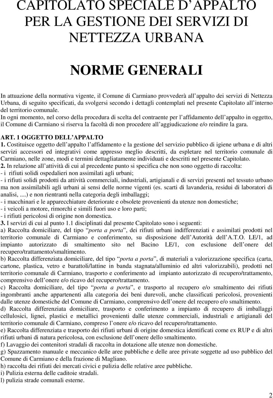 In ogni momento, nel corso della procedura di scelta del contraente per l affidamento dell appalto in oggetto, il Comune di Carmiano si riserva la facoltà di non procedere all aggiudicazione e/o