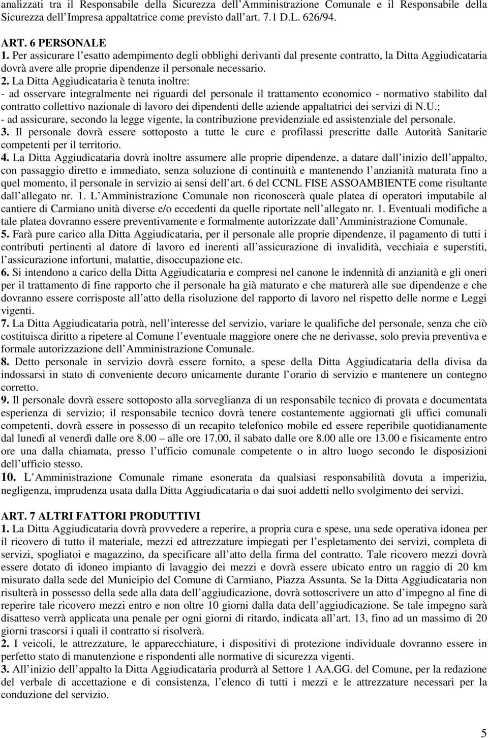 La Ditta Aggiudicataria è tenuta inoltre: - ad osservare integralmente nei riguardi del personale il trattamento economico - normativo stabilito dal contratto collettivo nazionale di lavoro dei