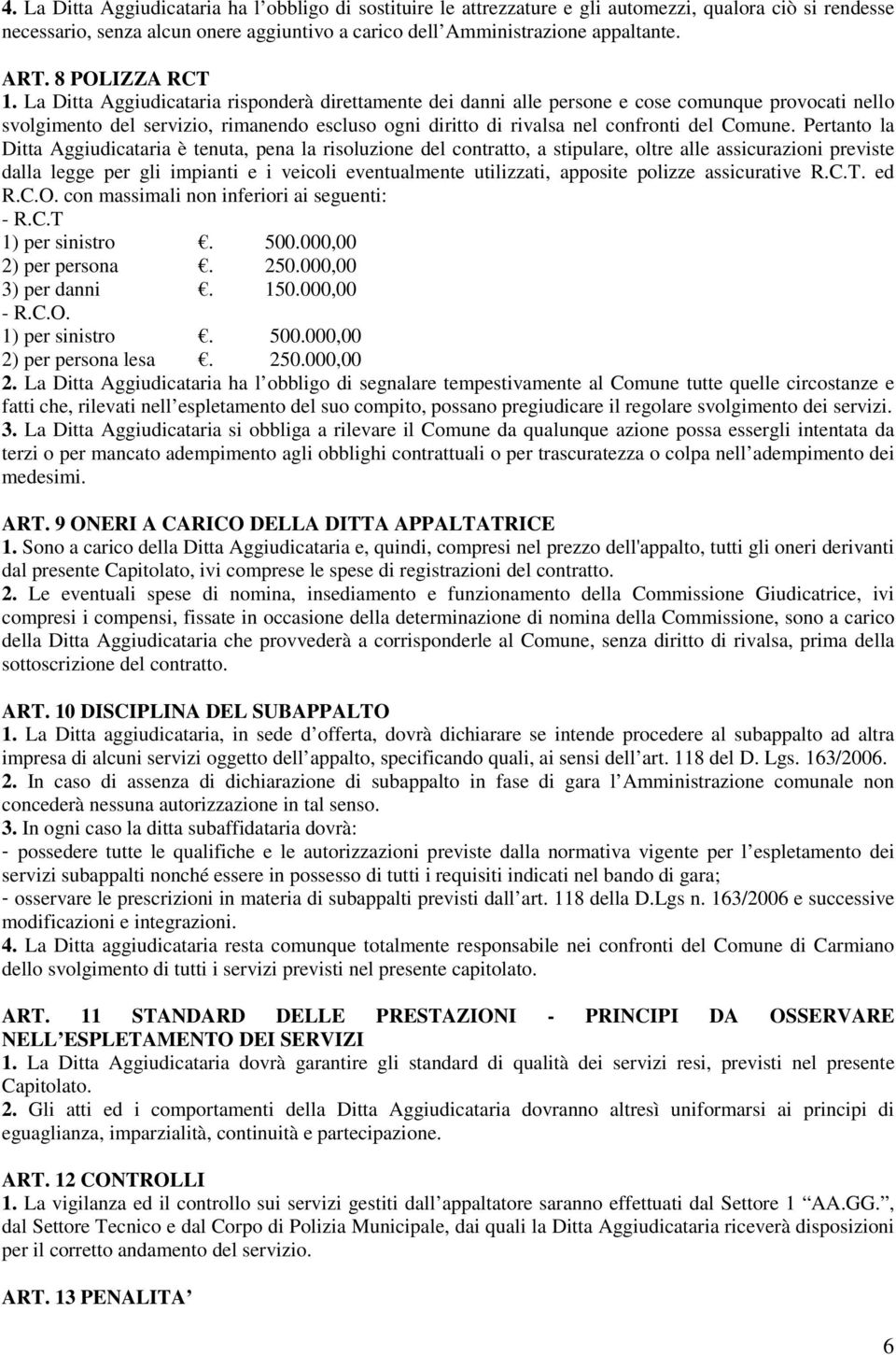 La Ditta Aggiudicataria risponderà direttamente dei danni alle persone e cose comunque provocati nello svolgimento del servizio, rimanendo escluso ogni diritto di rivalsa nel confronti del Comune.