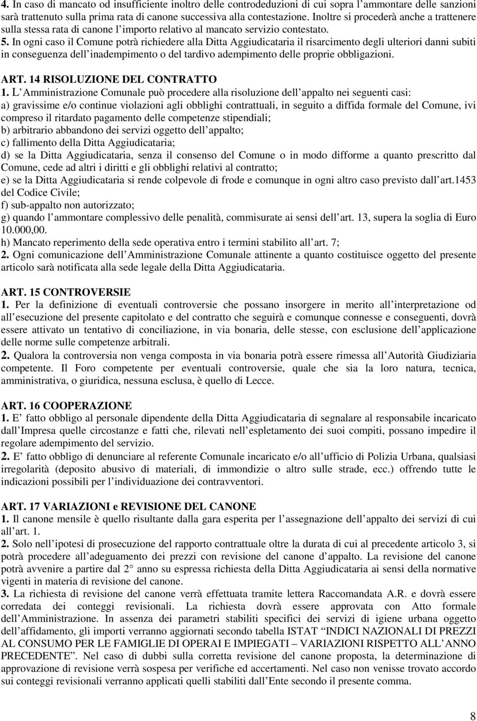 In ogni caso il Comune potrà richiedere alla Ditta Aggiudicataria il risarcimento degli ulteriori danni subiti in conseguenza dell inadempimento o del tardivo adempimento delle proprie obbligazioni.