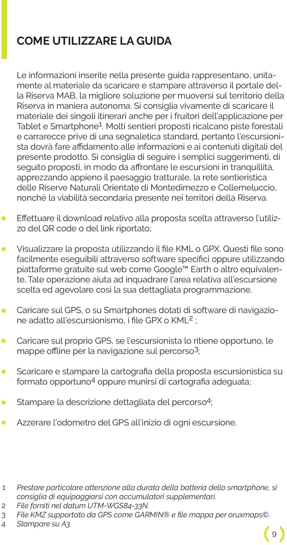 Molti sentieri proposti ricalcano piste forestali e carrarecce prive di una segnaletica standard, pertanto l escursionista dovrà fare affidamento alle informazioni e ai contenuti digitali del