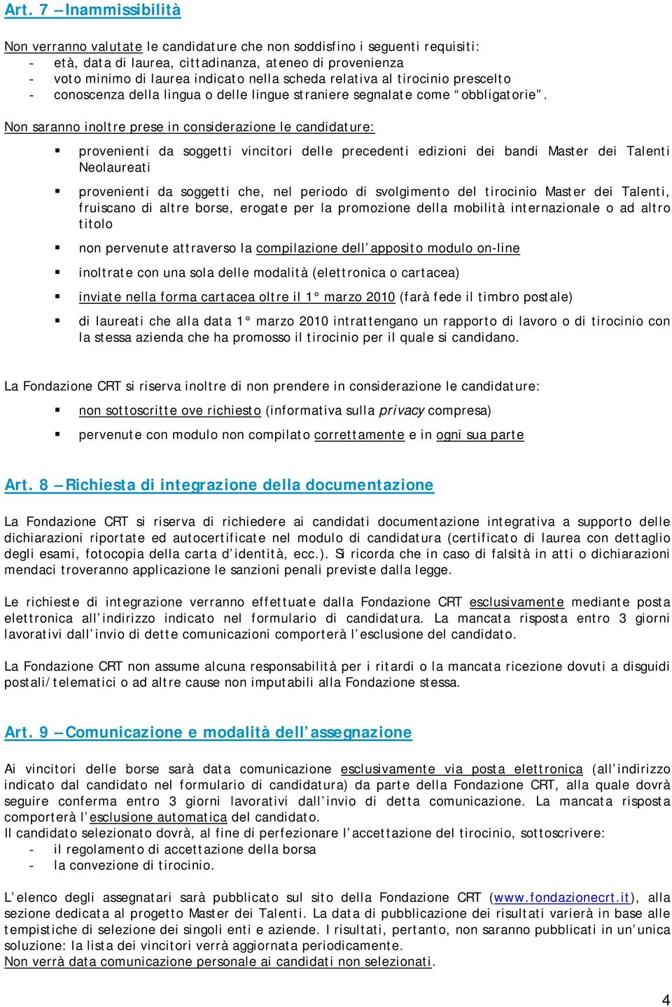 Non saranno inoltre prese in considerazione le candidature: provenienti da soggetti vincitori delle precedenti edizioni dei bandi Master dei Talenti Neolaureati provenienti da soggetti che, nel