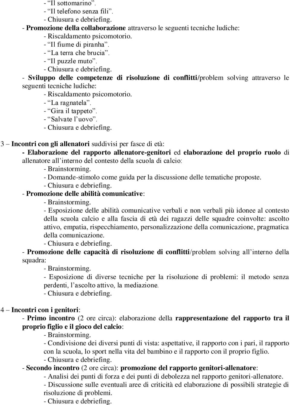 3 Incontri con gli allenatori suddivisi per fasce di età: - Elaborazione del rapporto allenatore-genitori ed elaborazione del proprio ruolo di allenatore all interno del contesto della scuola di