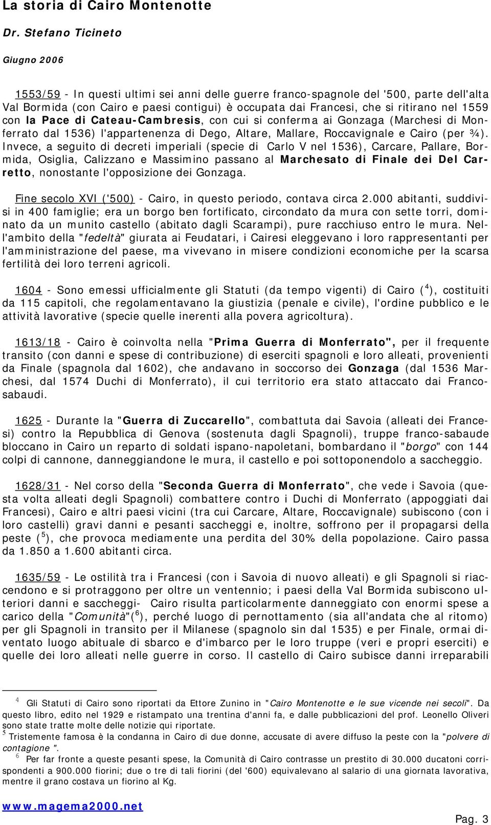 Invece, a seguito di decreti imperiali (specie di Carlo V nel 1536), Carcare, Pallare, Bormida, Osiglia, Calizzano e Massimino passano al Marchesato di Finale dei Del Carretto, nonostante