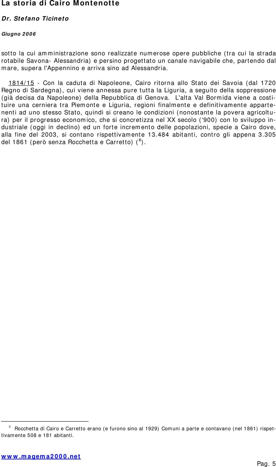 1814/15 - Con la caduta di Napoleone, Cairo ritorna allo Stato dei Savoia (dal 1720 Regno di Sardegna), cui viene annessa pure tutta la Liguria, a seguito della soppressione (già decisa da Napoleone)