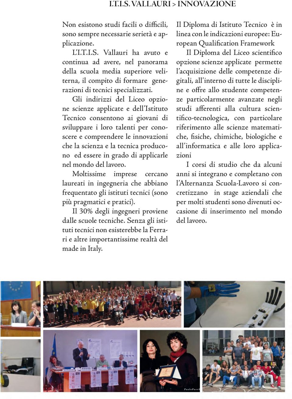 producono ed essere in grado di applicarle nel mondo del lavoro. Moltissime imprese cercano laureati in ingegneria che abbiano frequentato gli istituti tecnici (sono più pragmatici e pratici).