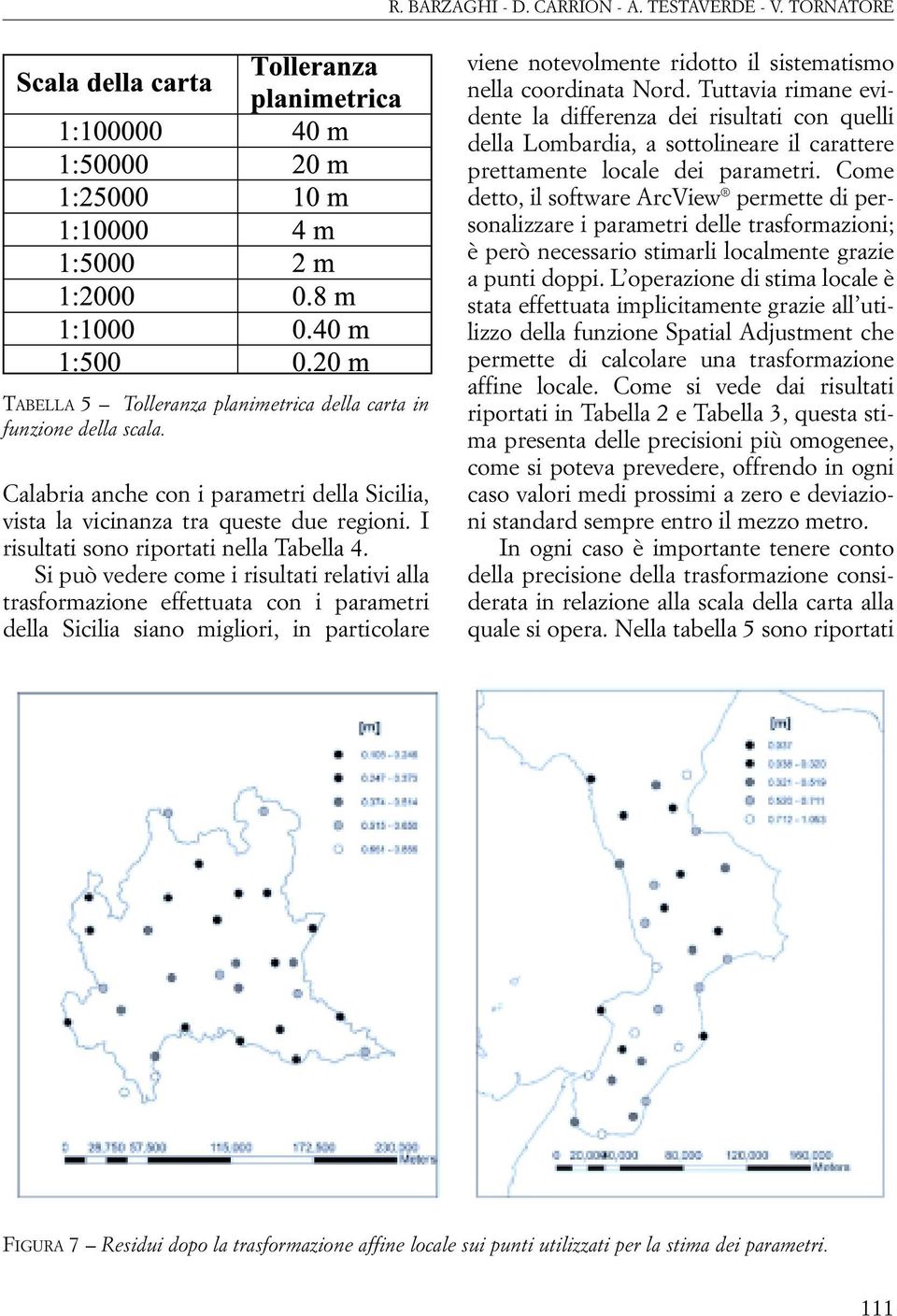 Si può vedere come i risultati relativi alla trasformazione effettuata con i parametri della Sicilia siano migliori, in particolare viene notevolmente ridotto il sistematismo nella coordinata Nord.