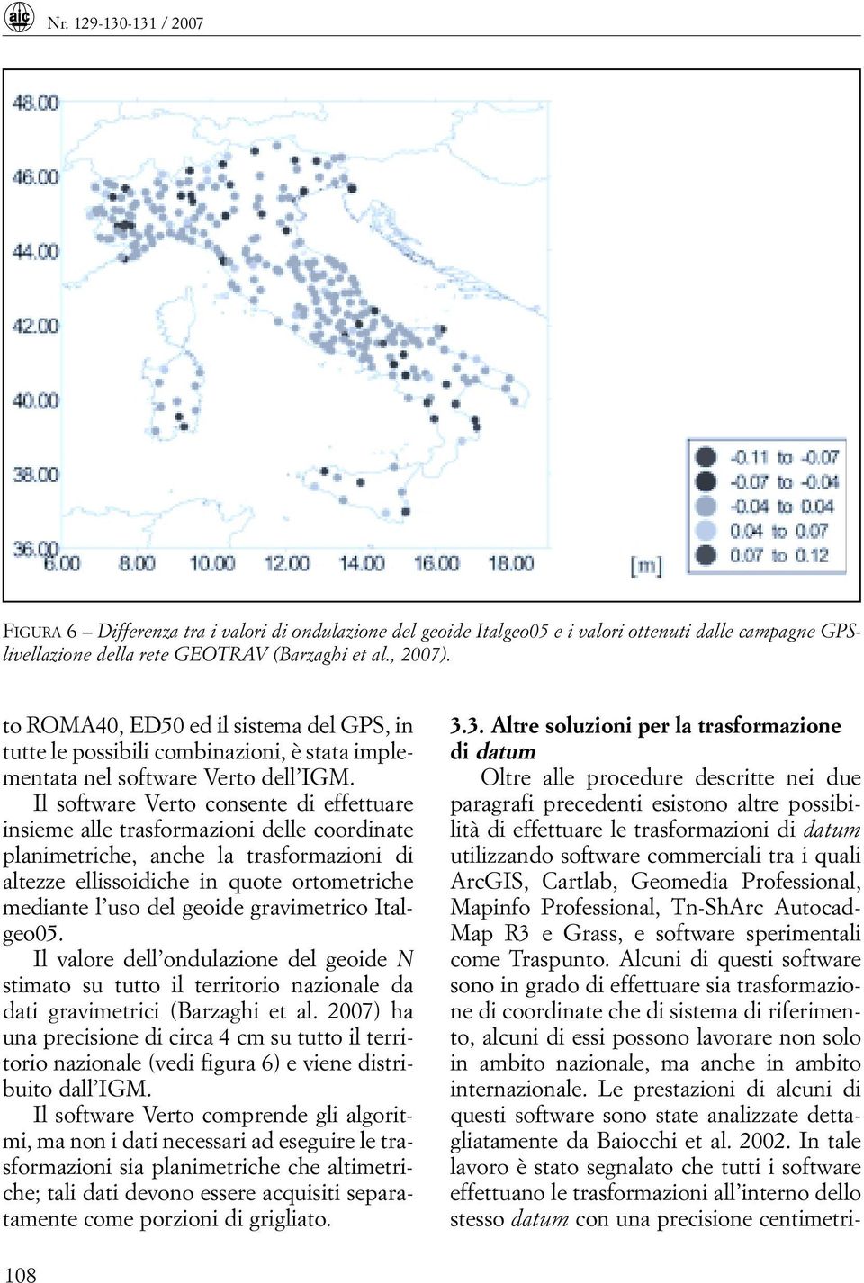 Il software Verto consente di effettuare insieme alle trasformazioni delle coordinate planimetriche, anche la trasformazioni di altezze ellissoidiche in quote ortometriche mediante l uso del geoide