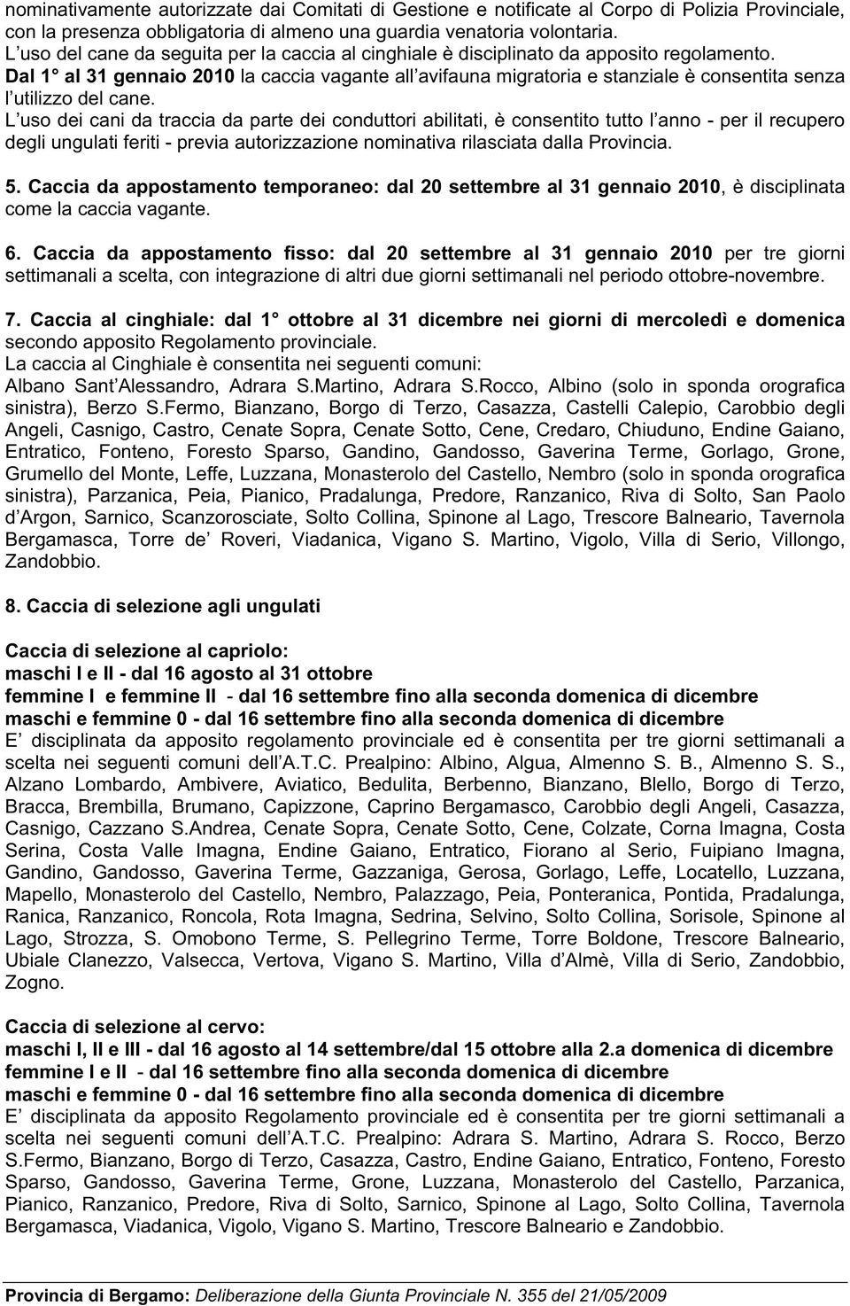 Dal 1 al 31 gennaio 2010 la caccia vagante all avifauna migratoria e stanziale è consentita senza l utilizzo del cane.