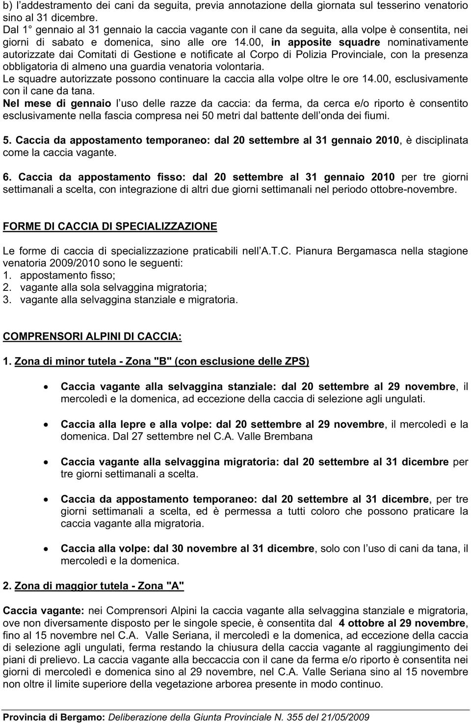 00, in apposite squadre nominativamente autorizzate dai Comitati di Gestione e notificate al Corpo di Polizia Provinciale, con la presenza obbligatoria di almeno una guardia venatoria volontaria.