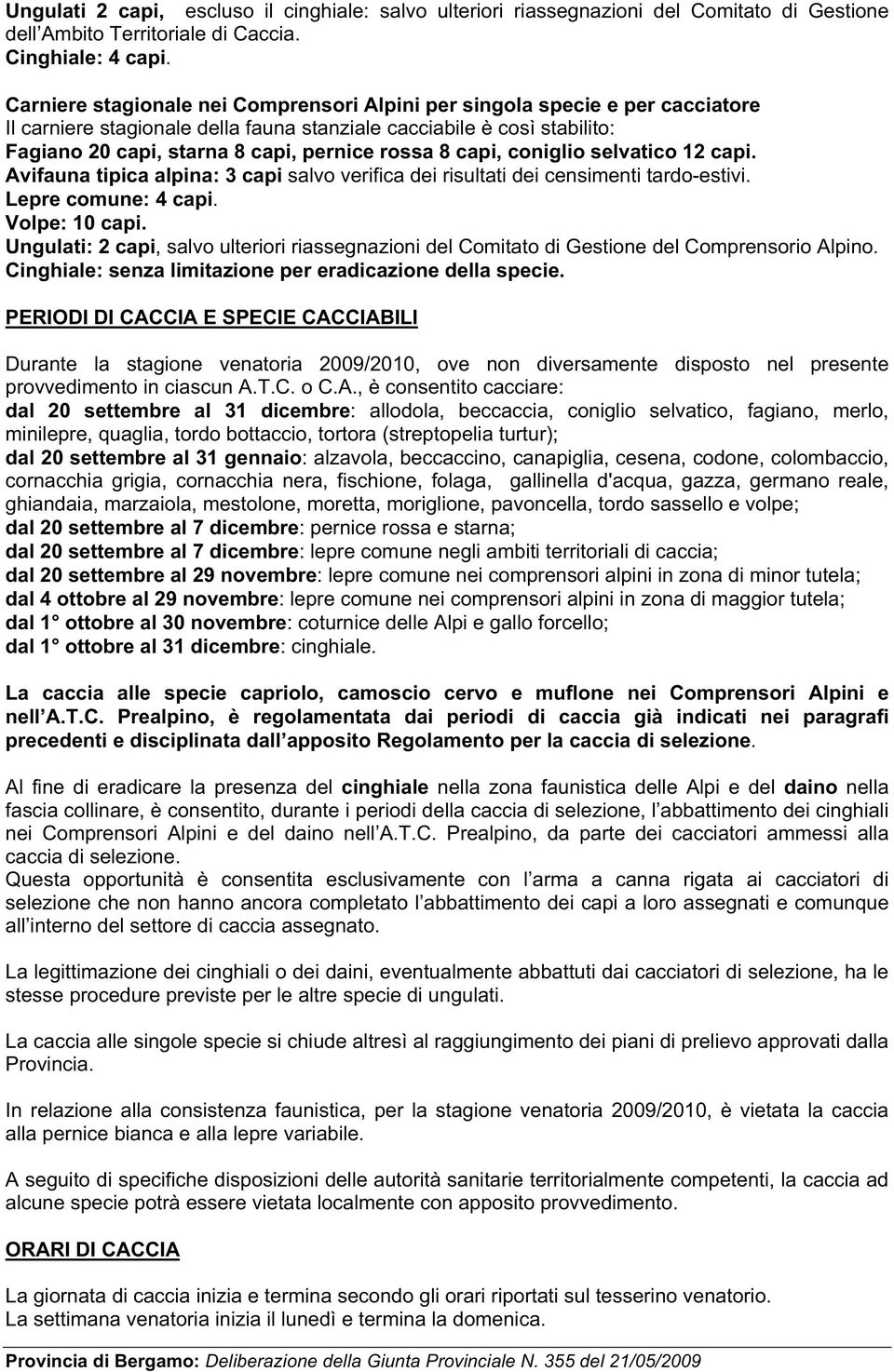 8 capi, coniglio selvatico 12 capi. Avifauna tipica alpina: 3 capi salvo verifica dei risultati dei censimenti tardo-estivi. Lepre comune: 4 capi. Volpe: 10 capi.