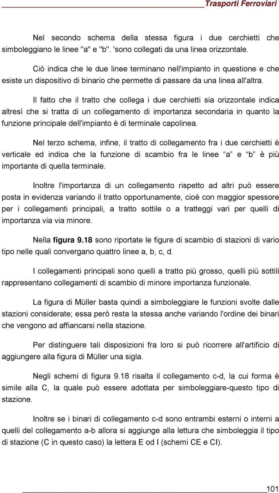 Il fatto che il tratto che collega i due cerchietti sia orizzontale indica altresì che si tratta di un collegamento di importanza secondaria in quanto la funzione principale dell'impianto è di