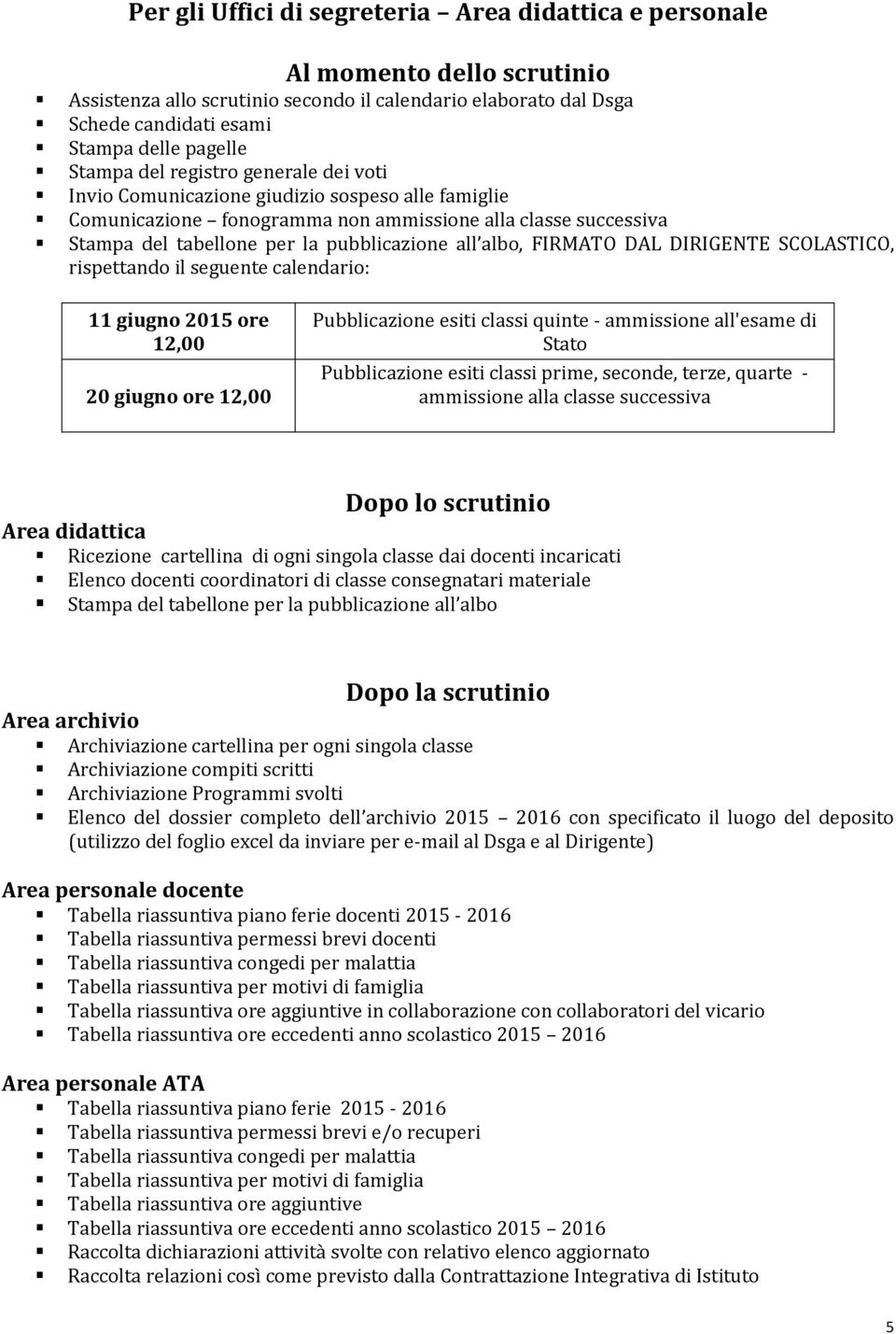 albo, FIRMATO DAL DIRIGENTE SCOLASTICO, rispettando il seguente calendario: 11 giugno 2015 ore 12,00 20 giugno ore 12,00 Pubblicazione esiti classi quinte - ammissione all'esame di Stato