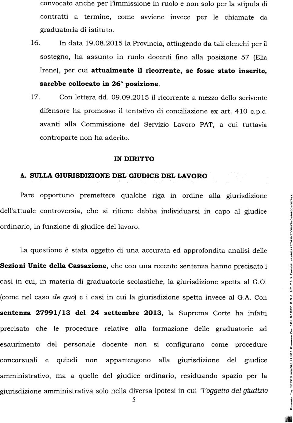 collocato in 26 posizione. 17. Con lettera dd. 09.09.2015 il ricorrente a mezzo dello scrivente difensore ha promosso il tentativo di conciliazione ex art. 410 c.p.c. avanti alla Commissione del Servizio Lavoro PAT, a cui tuttavia controparte non ha aderito.