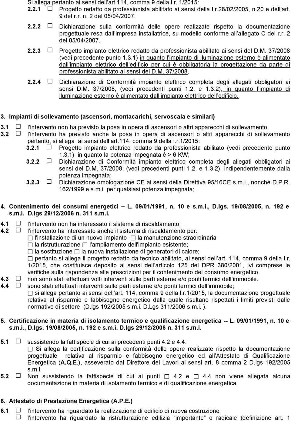 M. 37/2008 (vedi precedente punto 1.3.1) in quanto l impianto di lluminazione esterno è alimentato dall impianto elettrico dell edificio per cui è obbligatoria la progettazione da parte di professionista abilitato ai sensi del D.