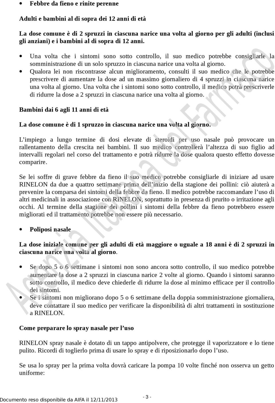 Qualora lei non riscontrasse alcun miglioramento, consulti il suo medico che le potrebbe prescrivere di aumentare la dose ad un massimo giornaliero di 4 spruzzi in ciascuna narice una volta al giorno.