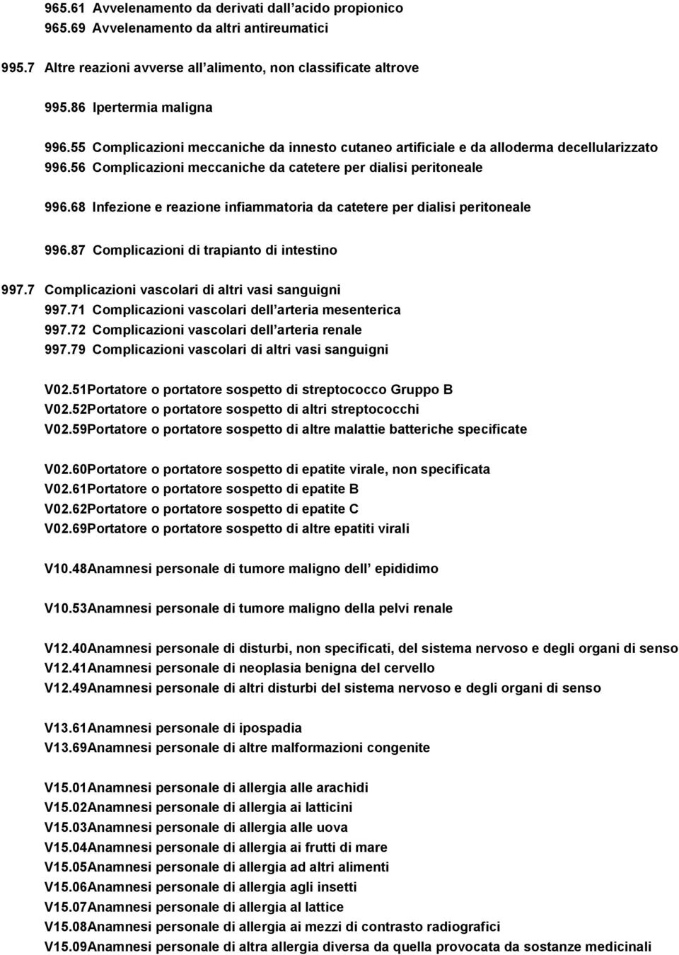 68 Infezione e reazione infiammatoria da catetere per dialisi peritoneale 996.87 Complicazioni di trapianto di intestino 997.7 Complicazioni vascolari di altri vasi sanguigni 997.