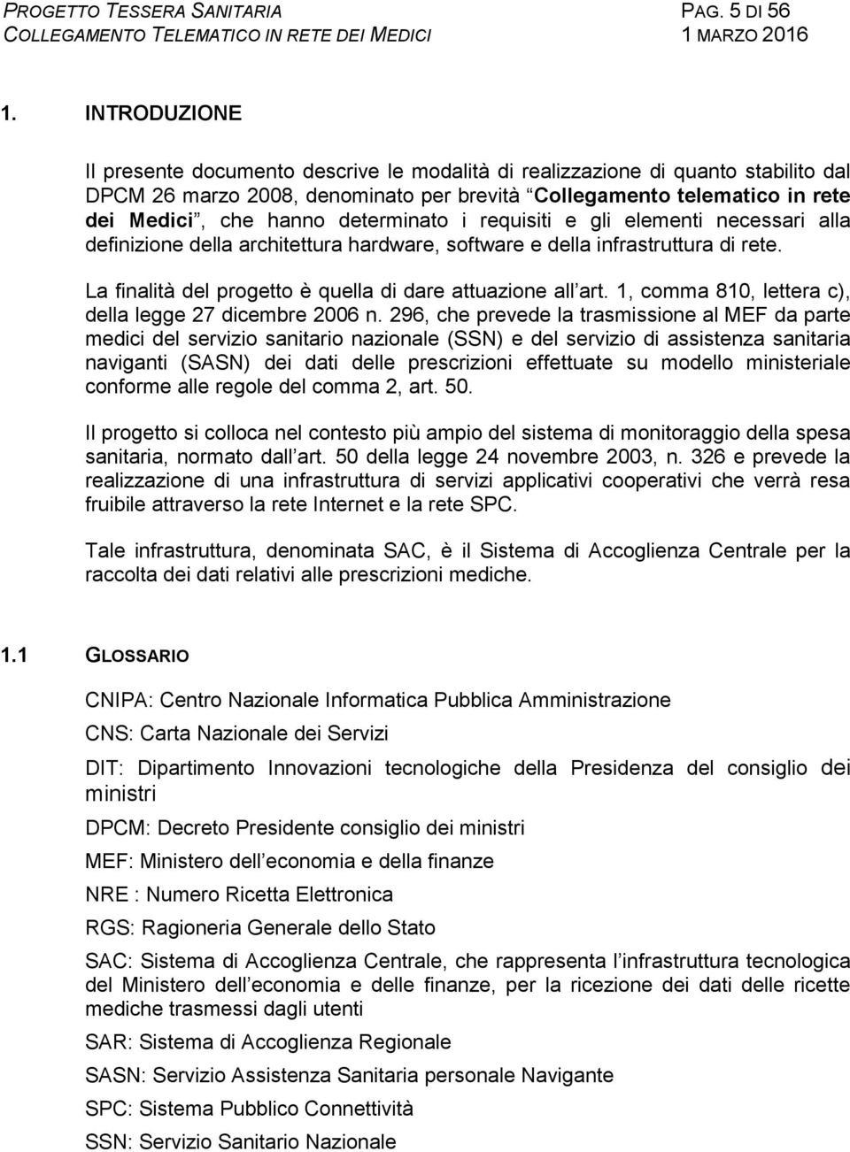 determinato i requisiti e gli elementi necessari alla definizione della architettura hardware, software e della infrastruttura di rete. La finalità del progetto è quella di dare attuazione all art.